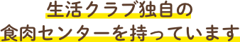 生活クラブ独自の食肉センターを持っています