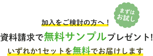 まずはお試し 加入をご検討の方へ！資料請求で無料サンプルプレゼント!いずれか1セットを無料でお届けします