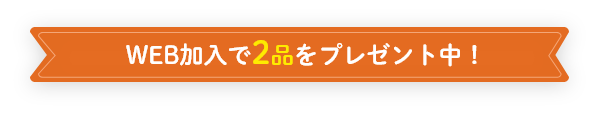 WEB加入で2品をプレゼント中!