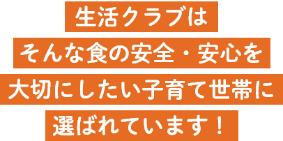 生活クラブはそんな食の安全・安心を大切にしたい子育て世帯に選ばれています！