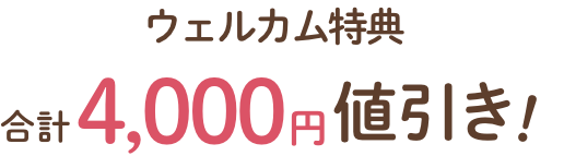 ウェルカム特典 合計4,000円値引き！