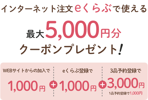 インターネット注文eくらぶで使える 最大5,000円分 クーポンプレゼント！ WEBサイトからの加入で1,000円 ＋ eくらぶ登録で1,000円 ＋ 3品予約登録で3,000円 1品予約登録で1,000円