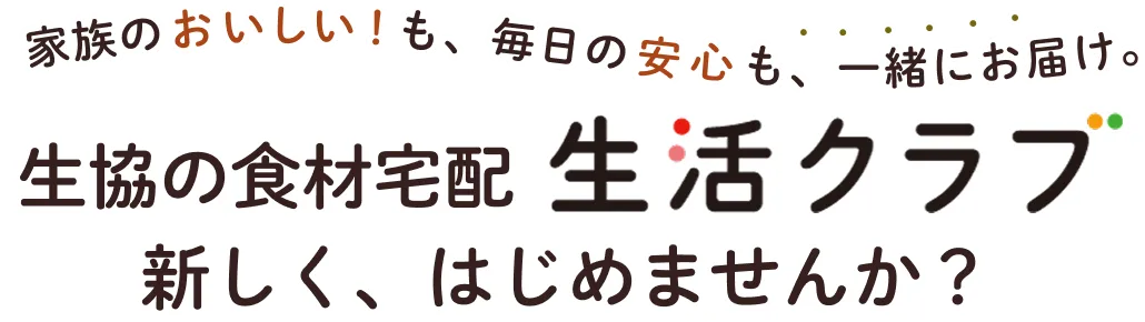 家族のおいしい！も、毎日の安心も、一緒にお届け。 生協の食材宅配生活クラブ 新しく、はじめませんか？
